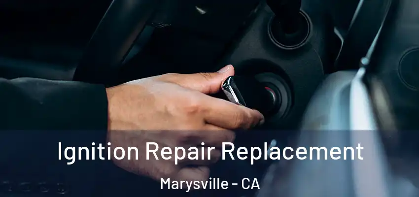  Ignition Repair Replacement Marysville - CA